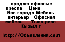  продаю офисные кресла  › Цена ­ 1 800 - Все города Мебель, интерьер » Офисная мебель   . Тыва респ.,Кызыл г.